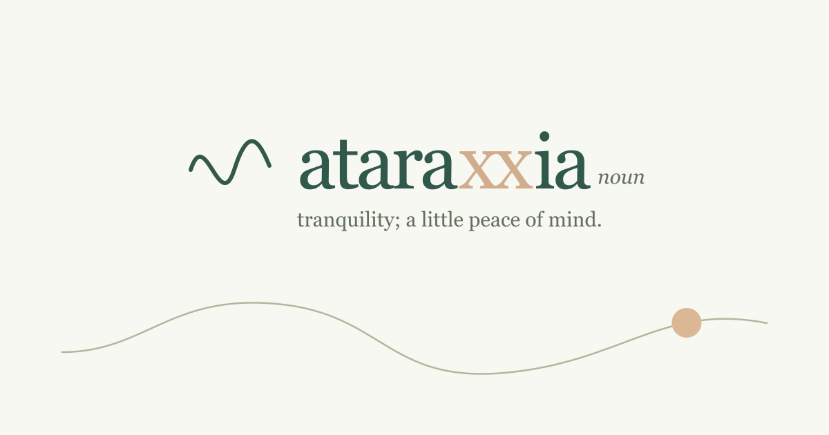 Ataraxxia: tranquility; a little peace of mind.